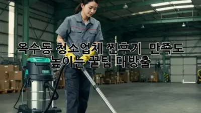 옥수동 청소업체 찐후기! ✨ 만족도 높이는 꿀팁 대방출!