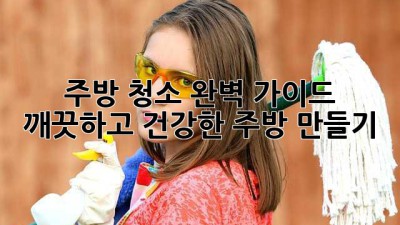 주방 청소 완벽 가이드: 깨끗하고 건강한 주방 만들기