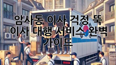 암사동 이사? 걱정 뚝! 이사 대행 서비스 완벽 가이드